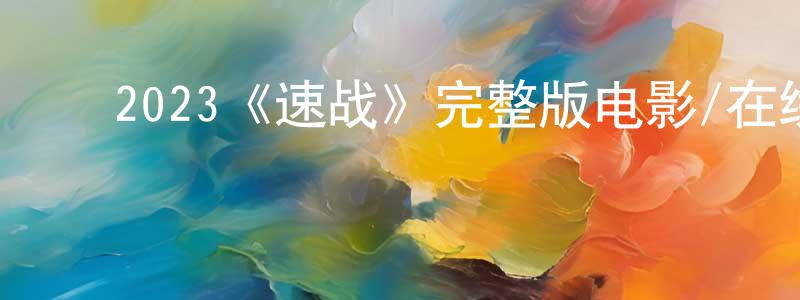 ﻿陈开鸣发布﻿2023《速战》完整版电影/在线观看/百度云-美剧天堂